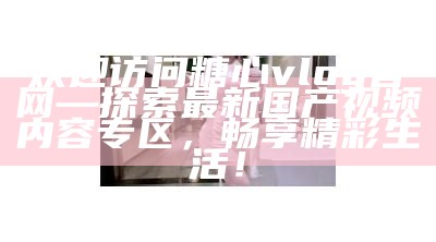 “探索糖心Vlog官网：分享生活点滴与创意灵感的精彩世界”