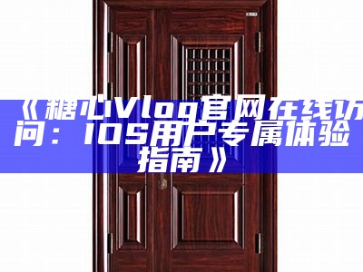获取糖心vlog官网邀请码的方法与步骤详解
