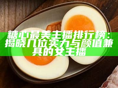 糖心最美主播排行榜：揭晓几位实力与颜值兼具的女主播