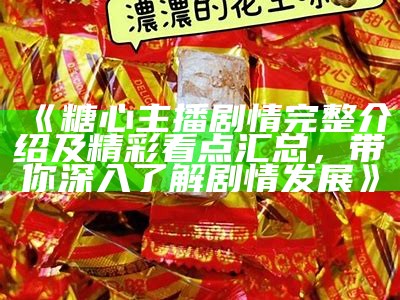 糖心主播推荐：热门主播名单与特色介绍尽在这里！