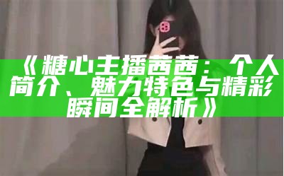“斗鱼主播糖心XR最新动态分享，粉丝互动精彩不断！”