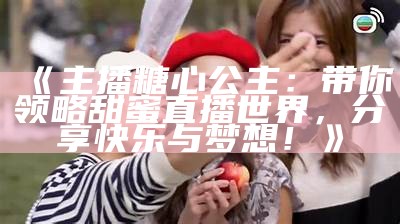 “甜美主播推荐：哪个糖心主播更具魅力？”