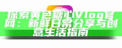 《糖心Vlgo在线免费观看：轻松获取最新视频内容指南》