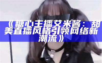 “糖心平台有哪些露脸主播？一起来了解一下吧！”  
(字数：22)