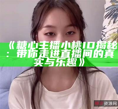 糖心主播小桃的精彩直播作品，甜蜜互动让人难以忘怀！