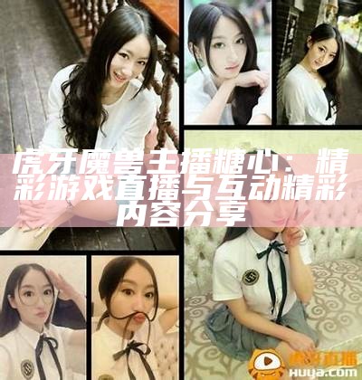 虎牙平台人气主播糖心的精彩直播瞬间分享与互动盛况