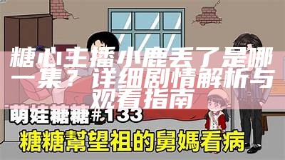 糖心主播小鹿丢了是哪一集？详细剧情解析与观看指南