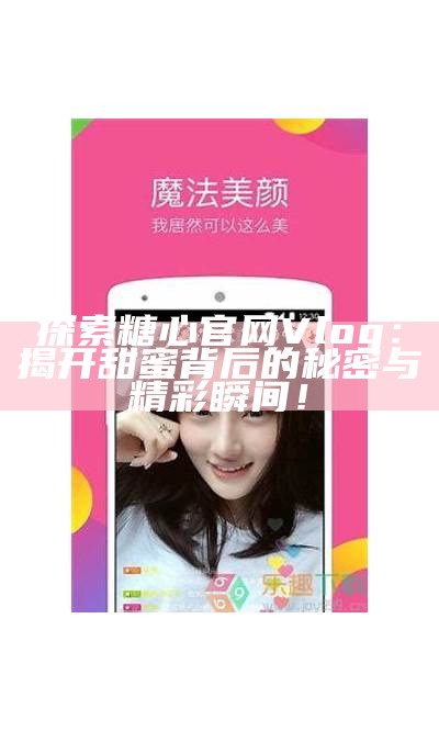 探索糖心官网Vlog：甜蜜生活与创意分享之旅