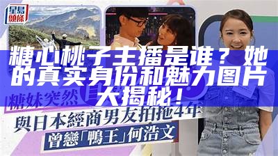 迷你主播糖心的扮演者是谁？揭秘背后的演员身份