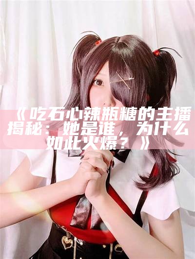 “糖心主播的职业定位及其在网络直播行业中的角色”