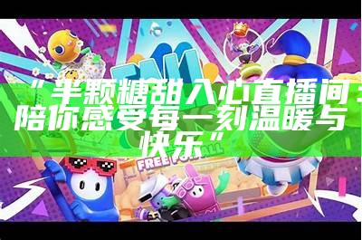 “半颗糖甜入心直播间：陪你感受每一刻温暖与快乐”