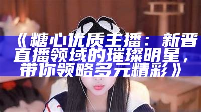 “糖心平台新兴主播：带你探索直播新风潮”
