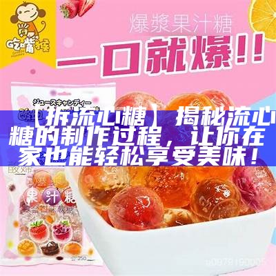 《甜蜜流心糖制作指南，教你轻松做出美味甜点》