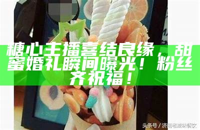 甜蜜回忆：探索奶油糖心主播的故事与魅力