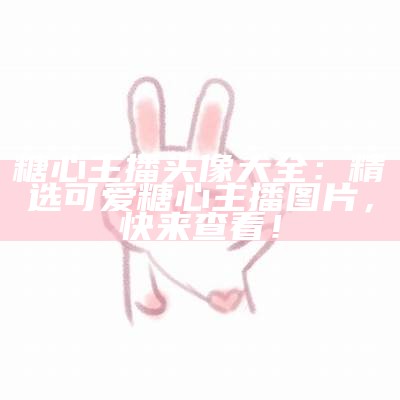 糖心主播头像大全：精选可爱糖心主播图片，快来查看！