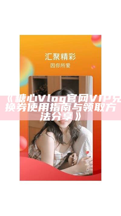 《糖心Vlog官网VIP兑换券使用指南与领取方法分享》