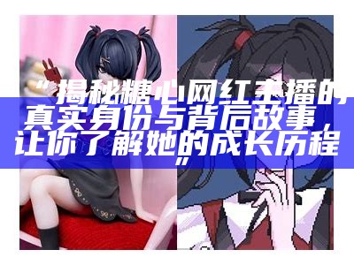 糖心主播深情演绎，带你感受真挚温暖的直播时光