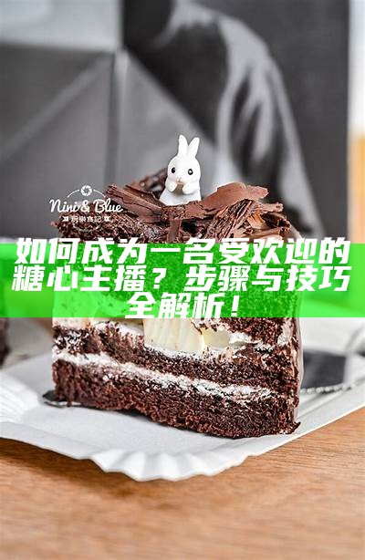 如何在糖心网站上成功成为一名优秀主播?
