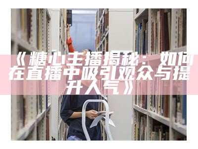 《揭秘糖心苹果：热播直播背后的主播是谁？》