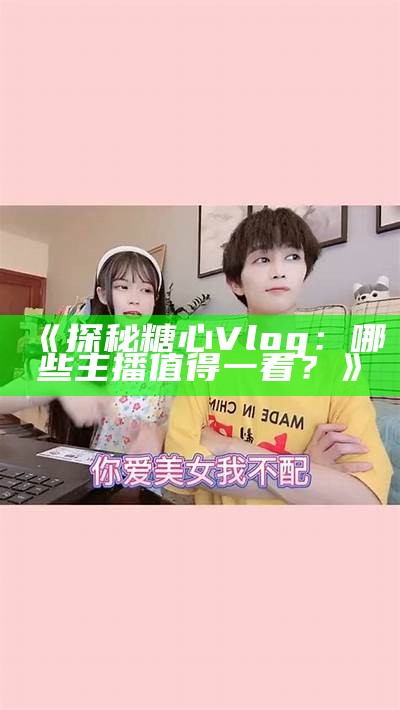 探索糖心Vlog：分享生活中的小美好与真实心声