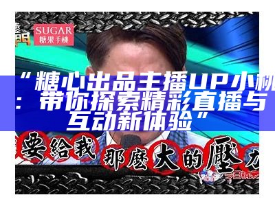 “糖心出品主播UP小桃：带你探索精彩直播与互动新体验”