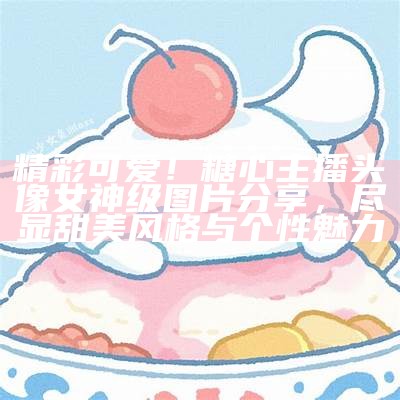 高清男主播头像，展现糖心风格的个性形象与魅力