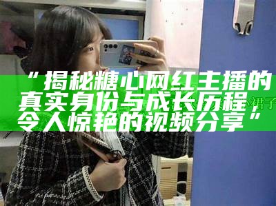 探索糖行心Vlog最新内容，了解更多精彩体验与幕后故事！