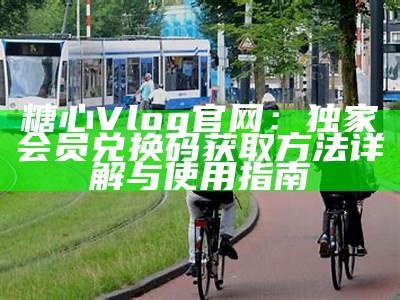 探索糖心Vlog全新网页版入口，畅享精彩视频内容与互动体验！