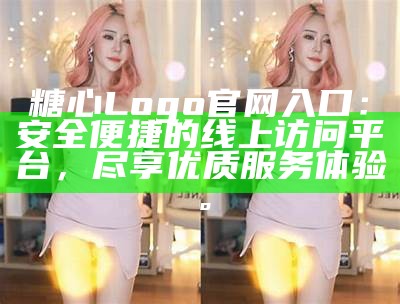 糖心Logo官网入口：安全便捷的线上访问平台，尽享优质服务体验。