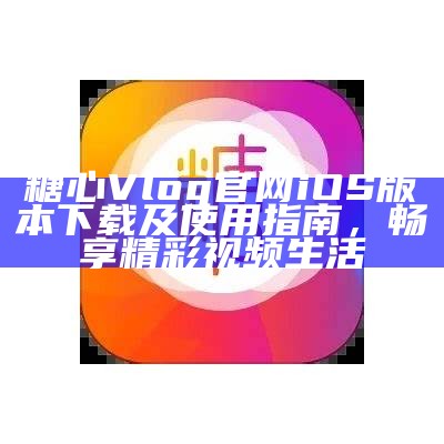 糖心Vlog官版下载指南，轻松获取最新视频内容