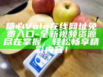 糖心Volg：探索最新潮流与生活方式分享平台，尽享甜蜜生活！