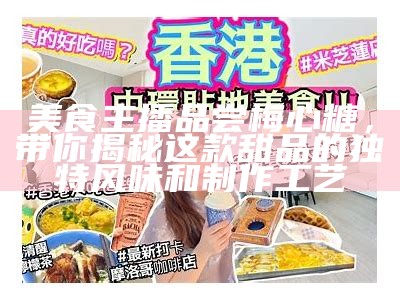 美食主播分享梅心糖的独特风味与吃法，来看看吧！