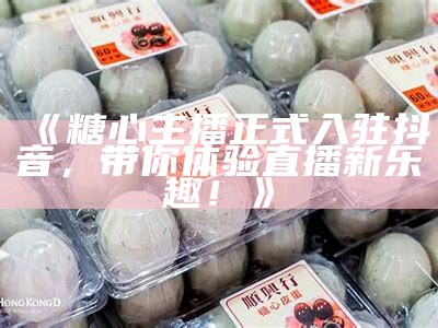 《糖心主播正式入驻抖音，带你体验直播新乐趣！》
